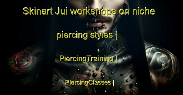 Skinart Jui workshops on niche piercing styles | PiercingTraining | PiercingClasses | SkinartTraining-India